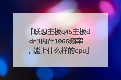 联想主板q45主板ddr3内存1066频率，能上什么样的cpu