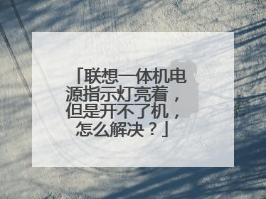 联想一体机电源指示灯亮着,但是开不了机,怎么解决?
