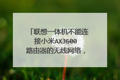 联想一体机不能连接小米AX3600路由器的无线网络,电脑是16买的?