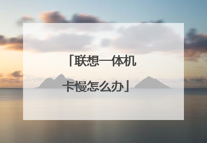 联想一体机卡慢怎么办