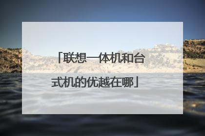 联想一体机和台式机的优越在哪