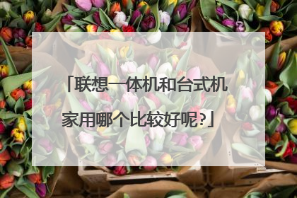 联想一体机和台式机家用哪个比较好呢?