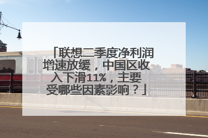 联想二季度净利润增速放缓,中国区收入下滑11%,主要受哪些因素影响?