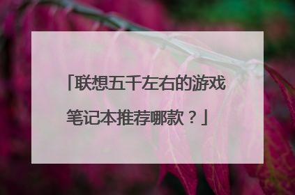 联想五千左右的游戏笔记本推荐哪款？