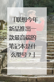 联想今年新品推出一款最高端的笔记本是什么型号?