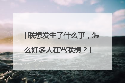 联想发生了什么事，怎么好多人在骂联想？