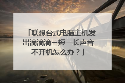 联想台式电脑主机发出滴滴滴三短一长声音不开机怎么办?