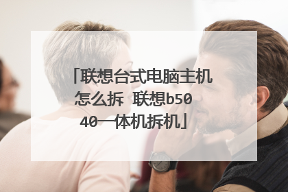 联想台式电脑主机怎么拆 联想b5040一体机拆机