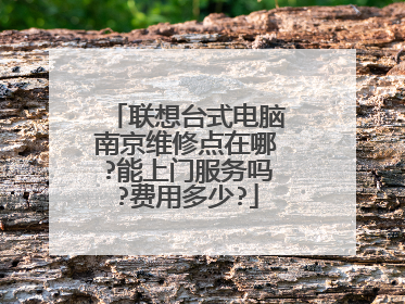 联想台式电脑南京维修点在哪?能上门服务吗?费用多少?
