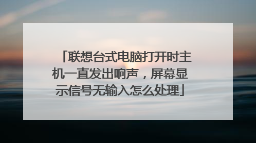 联想台式电脑打开时主机一直发出响声,屏幕显示信号无输入怎么处理