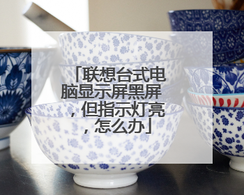联想台式电脑显示屏黑屏,但指示灯亮,怎么办