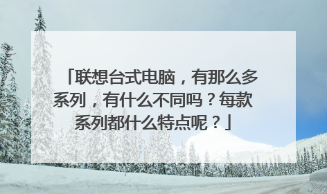 联想台式电脑，有那么多系列，有什么不同吗？每款系列都什么特点呢？