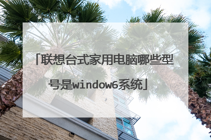 联想台式家用电脑哪些型号是window6系统