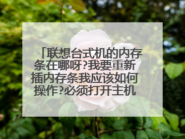 联想台式机的内存条在哪呀?我要重新插内存条我应该如何操作?必须打开主机机箱吗?