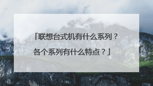 联想台式机有什么系列？各个系列有什么特点？