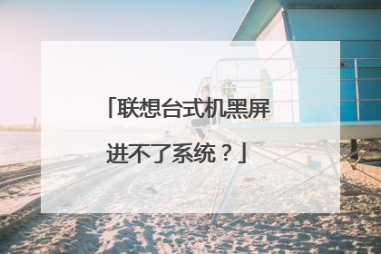 联想台式机黑屏进不了系统?