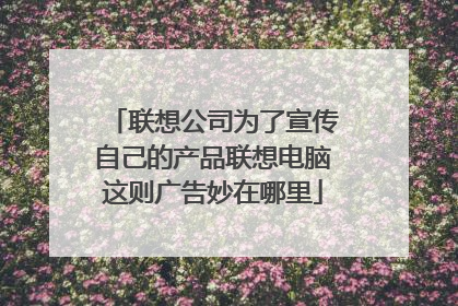 联想公司为了宣传自己的产品联想电脑这则广告妙在哪里