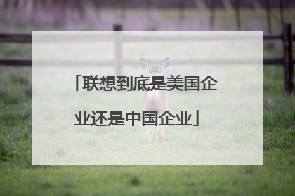 联想到底是美国企业还是中国企业