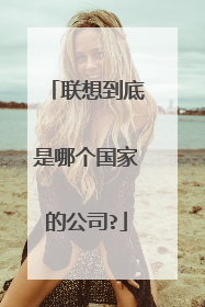 联想到底是哪个国家的公司?