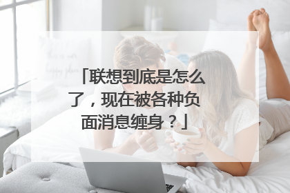 联想到底是怎么了,现在被各种负面消息缠身?