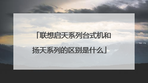 联想启天系列台式机和扬天系列的区别是什么