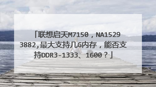 联想启天M7150,NA15293882,最大支持几G内存,能否支持DDR3-1333、1600?