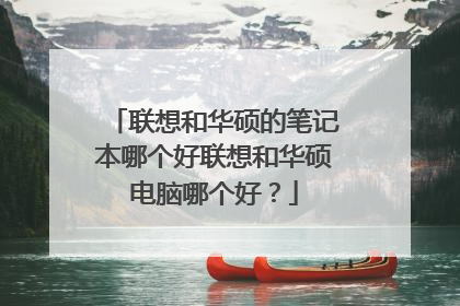 联想和华硕的笔记本哪个好联想和华硕电脑哪个好?