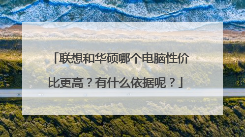 联想和华硕哪个电脑性价比更高？有什么依据呢？