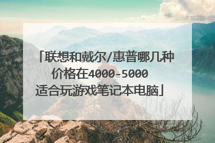 联想和戴尔/惠普哪几种价格在4000-5000适合玩游戏笔记本电脑