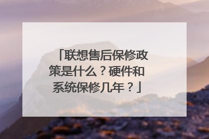 联想售后保修政策是什么？硬件和系统保修几年？