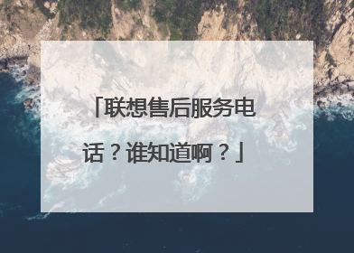 联想售后服务电话？谁知道啊？