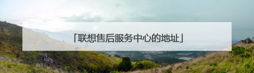 联想售后服务中心的地址