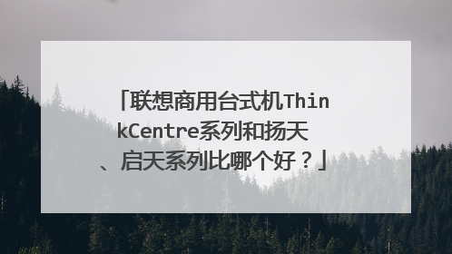 联想商用台式机ThinkCentre系列和扬天、启天系列比哪个好?