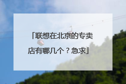 联想在北京的专卖店有哪几个？急求