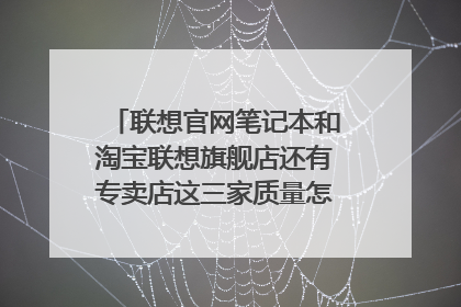 联想官网笔记本和淘宝联想旗舰店还有专卖店这三家质量怎么样？哪个比较好，安全保障。