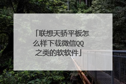 联想天骄平板怎么样下载微信QQ之类的软软件