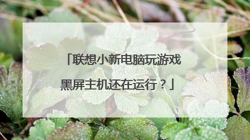 联想小新电脑玩游戏黑屏主机还在运行？