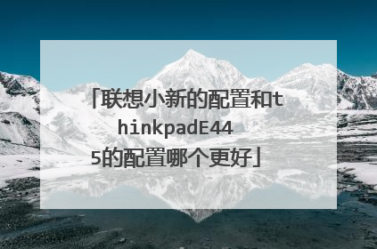 联想小新的配置和thinkpadE445的配置哪个更好