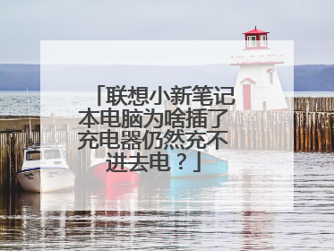 联想小新笔记本电脑为啥插了充电器仍然充不进去电?
