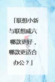 联想小新与联想威六哪款更好,哪款更适合办公?
