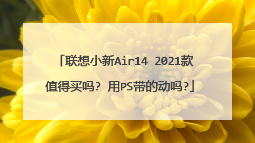 联想小新Air14 2021款值得买吗? 用PS带的动吗?