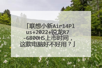 联想小新Air14Plus+2022+锐龙R7-6800HS上市时间，这款电脑好不好用？