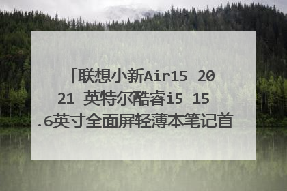 联想小新Air15 2021 英特尔酷睿i5 15.6英寸全面屏轻薄本笔记首发价5499值得买吗？