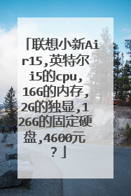 联想小新Air15,英特尔i5的cpu,16G的内存,2G的独显,126G的固定硬盘,4600元?