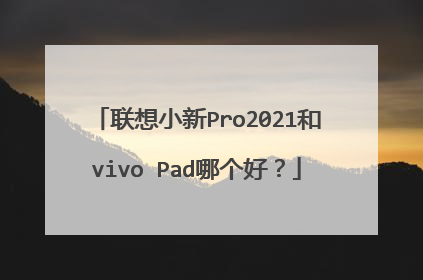 联想小新Pro2021和vivo Pad哪个好？