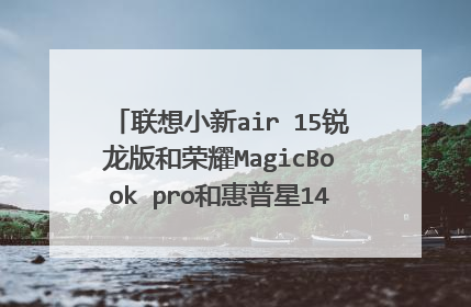 联想小新air 15锐龙版和荣耀MagicBook pro和惠普星14青春版哪个好些?