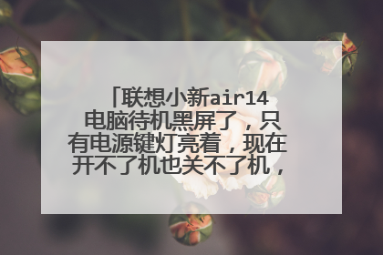 联想小新air14 电脑待机黑屏了，只有电源键灯亮着，现在开不了机也关不了机，该怎么办？