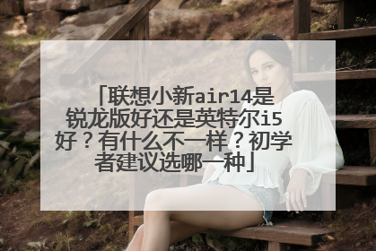 联想小新air14是锐龙版好还是英特尔i5好?有什么不一样?初学者建议选哪一种