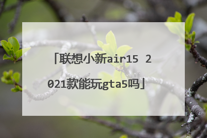 联想小新air15 2021款能玩gta5吗