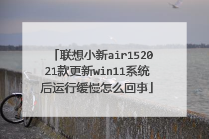 联想小新air152021款更新win11系统后运行缓慢怎么回事